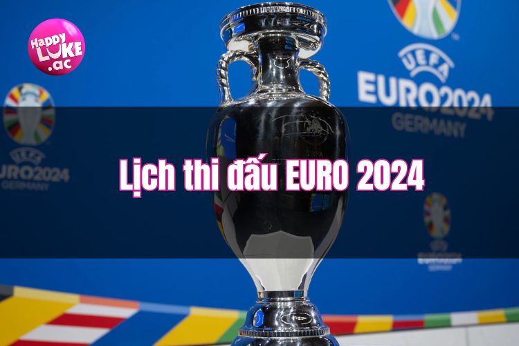 Euro 2024: Lịch thi đấu giải vô địch bóng đá châu Âu 2024