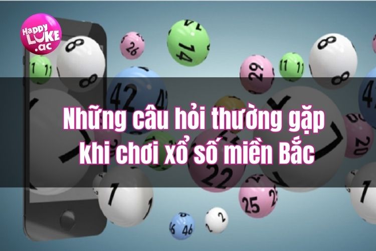 Những câu hỏi thường gặp khi đặt cược xổ số miền Bắc