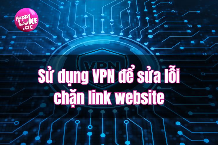 Sử dụng VPN để sửa lỗi website khi bị chặn